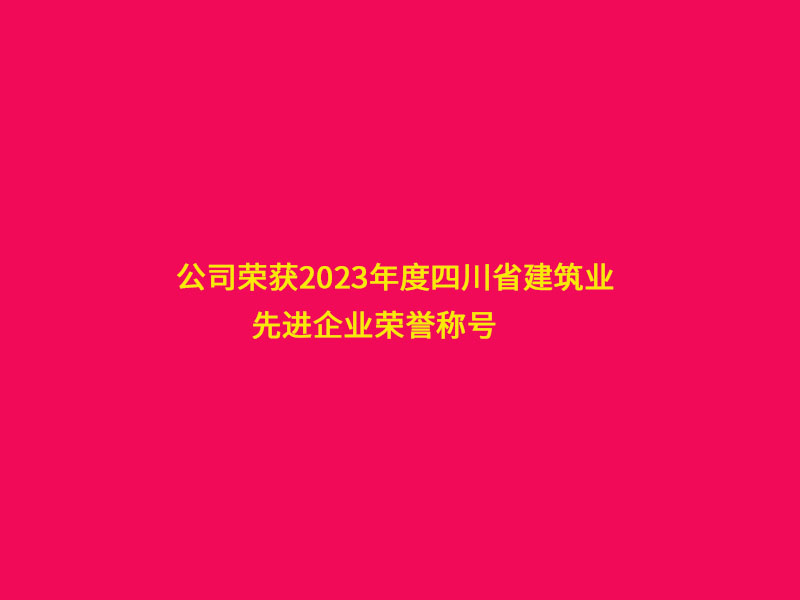 公司榮獲2023年度四川省建筑業(yè)“先進(jìn)企業(yè)”榮譽(yù)稱號(hào)